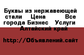 Буквы из нержавеющей стали. › Цена ­ 700 - Все города Бизнес » Услуги   . Алтайский край